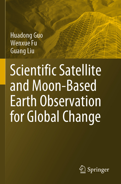 Scientific Satellite and Moon-Based Earth Observation for Global Change - Huadong Guo, Wenxue Fu, Guang Liu