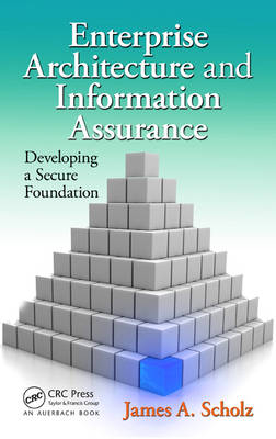 Enterprise Architecture and Information Assurance -  James A. Scholz