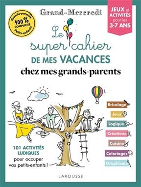 Le super cahier de mes vacances chez mes grands-parents : 101 activités ludiques pour occuper vos petits-enfants ! : ...