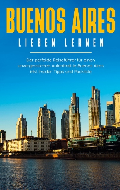 Buenos Aires lieben lernen: Der perfekte Reiseführer für einen unvergesslichen Aufenthalt in Buenos Aires inkl. Insider-Tipps und Packliste - Marlinde Fuchs