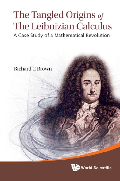 Tangled Origins Of The Leibnizian Calculus, The: A Case Study Of A Mathematical Revolution - Richard C Brown