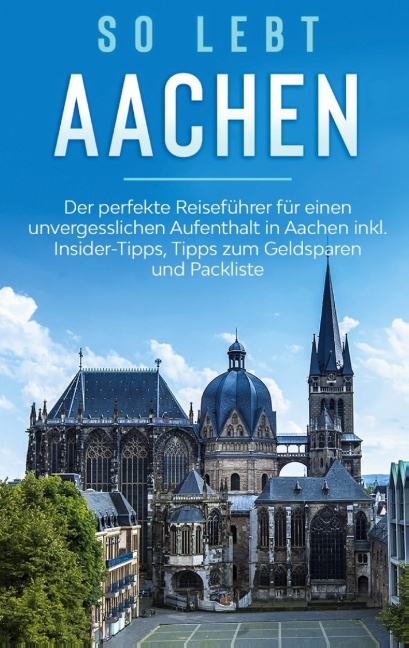 So lebt Aachen: Der perfekte Reiseführer für einen unvergesslichen Aufenthalt in Aachen inkl. Insider-Tipps, Tipps zum Geldsparen und Packliste - Annika Kirschner