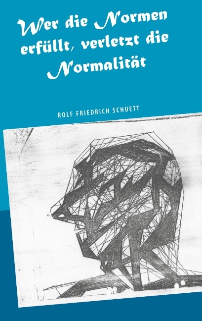 Wer die Normen erfüllt, verletzt die Normalität - Rolf Friedrich Schuett