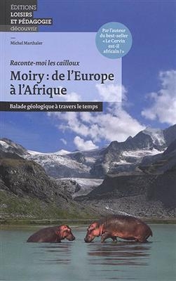 Moiry : de l'Europe à l'Afrique : balade géologique à travers le temps - Michel Marthaler