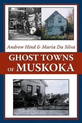 Ghost Towns of Muskoka -  Andrew Hind,  Maria Da Silva