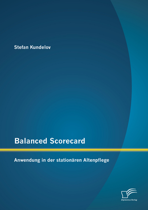 Balanced Scorecard: Anwendung in der stationären Altenpflege - Stefan Kundelov