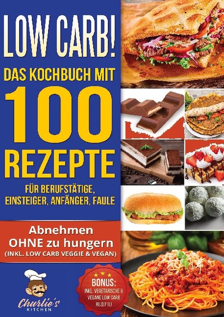 Low Carb! Das Kochbuch mit 100 Rezepte für Berufstätige, Einsteiger, Anfänger, Faule - Charlie's Kitchen