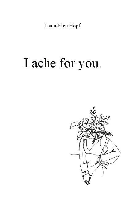 I ache for you - Lena-Elea Hopf