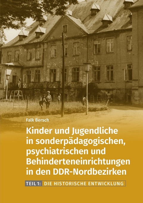 Kinder und Jugendliche in sonderpädagogischen, psychiatrischen und Behinderteneinrichtungen in den DDR-Nordbezirken. - Falk Bersch