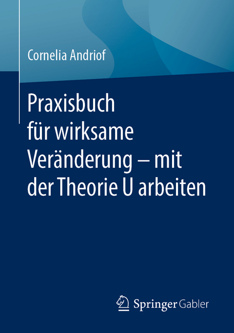 Praxisbuch für wirksame Veränderung – mit der Theorie U arbeiten - Cornelia Andriof