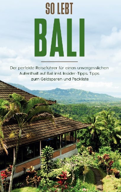 So lebt Bali: Der perfekte Reiseführer für einen unvergesslichen Aufenthalt in Bali inkl. Insider-Tipps, Tipps zum Geldsparen und Packliste - Anja Theile