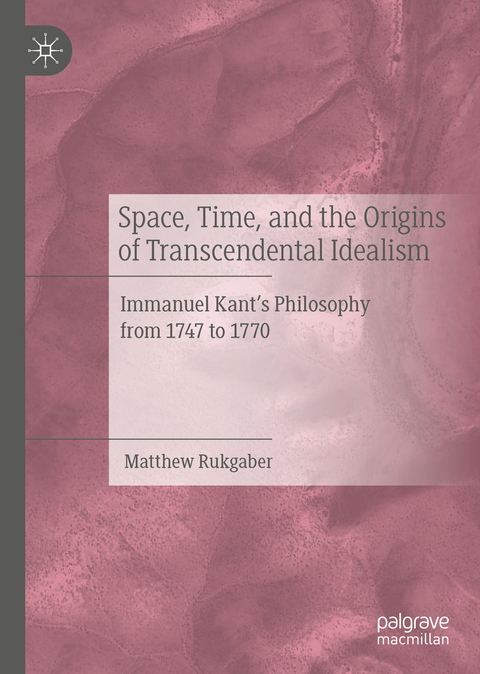 Space, Time, and the Origins of Transcendental Idealism - Matthew Rukgaber