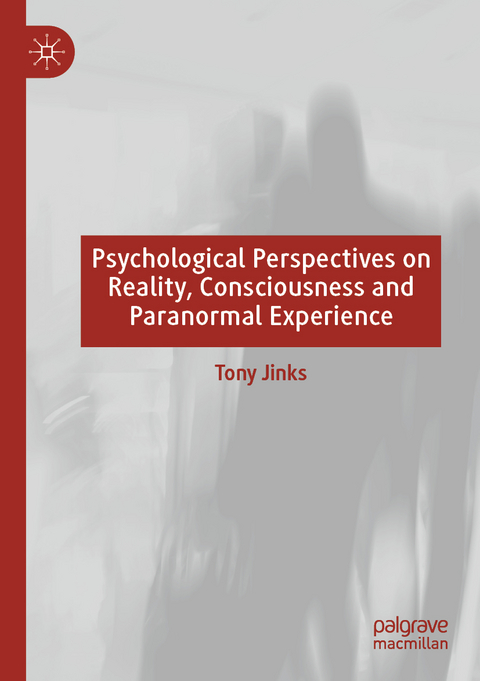 Psychological Perspectives on Reality, Consciousness and Paranormal Experience - Tony Jinks