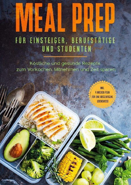 Meal Prep für Einsteiger, Berufstätige und Studenten: Köstliche und gesunde Rezepte zum Vorkochen, Mitnehmen und Zeit sparen - inkl. 4 Wochen Plan für eine ausgewogene Lebensweise - Alina Jung