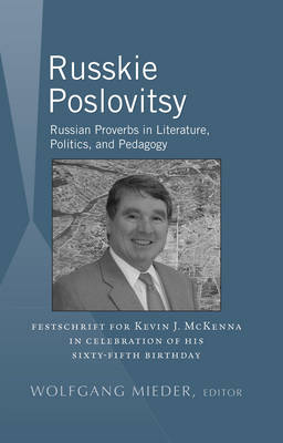 Russkie Poslovitsy : Russian Proverbs in Literature, Politics, and Pedagogy Festschrift for Kevin J. McKenna in Celebration of His Sixty-Fifth Birthday - 