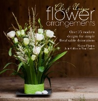 Chic & Unique Flower Arrangements - Julie Collins, Tina Parkes