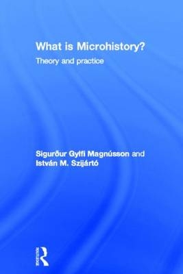 What is Microhistory? -  Sigurður Gylfi Magnusson,  Istvan M. Szijarto