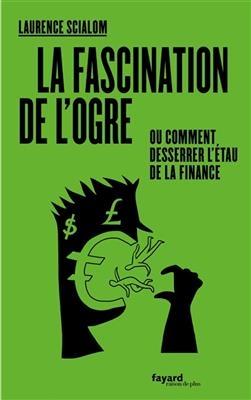 La fascination de l'ogre ou Comment desserrer l'étau de la finance - Laurence Scialom