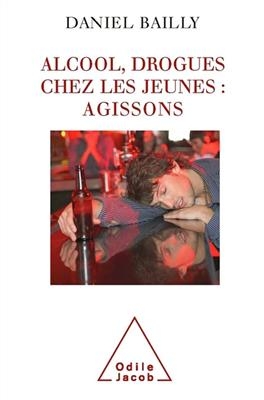 Alcool, drogues chez les jeunes : agissons - Daniel Bailly