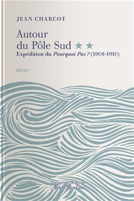 Autour du pôle Sud. Vol. 2. Expédition du Pourquoi-Pas ? (1908-1910) : récit - Jean-Baptiste (1867-1936) Charcot