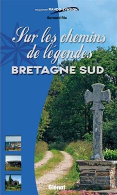 Sur les chemins de légendes : Bretagne Sud - Bernard Rio