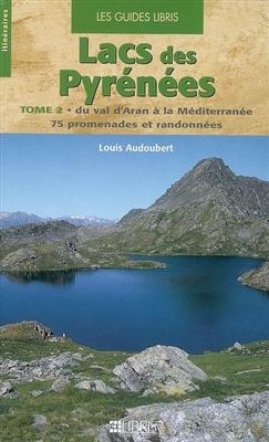 Lacs des Pyrénées. Vol. 2. Du val d'Aran à la Méditerranée : 75 promenades et randonnées - Louis Audoubert