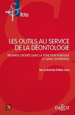 Les outils au service de la déontologie : regards croisés dans la fonction publique et dans l'entreprise - Alexis Zarca,  Collectif