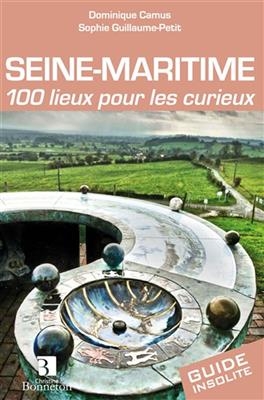 SEINE-MARITIME 100 LIEUX POUR LES CURIEU -  DOMINIQUE CAMUS-SOPH