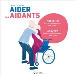 Aider les aidants : prévenir les risques physiques des aidants : assurer la sécurité et le confort des aidés - Marc (1952-....) Ventura