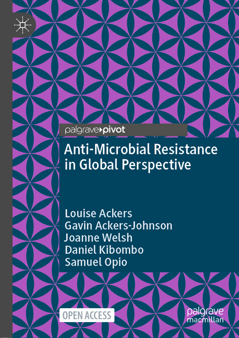 Anti-Microbial Resistance in Global Perspective - Louise Ackers, Gavin Ackers-Johnson, Joanne Welsh, Daniel Kibombo, Samuel Opio