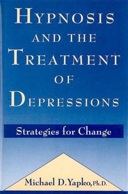 Hypnosis and the Treatment of Depressions -  Michael D. Yapko