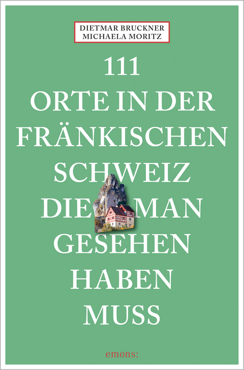 111 Orte in der Fränkischen Schweiz, die man gesehen haben muss - Dietmar Bruckner, Michaela Moritz