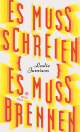 Es muss schreien, es muss brennen - Leslie Jamison