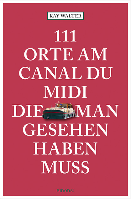 111 Orte am Canal du Midi, die man gesehen haben muss - Kay Walter