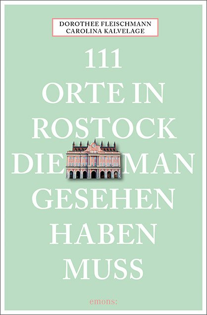 111 Orte in Rostock, die man gesehen haben muss - Dorothee Fleischmann, Carolina Kalvelage