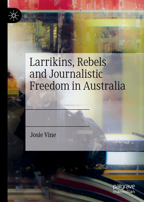 Larrikins, Rebels and Journalistic Freedom in Australia - Josie Vine