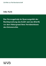 Das Vorrangprinzip im Spannungsfeld der Rechtsprechung des EuGH und des BVerfG vor dem Hintergrund ihres Verständnisses des Unionsrechts - Inke Kalb