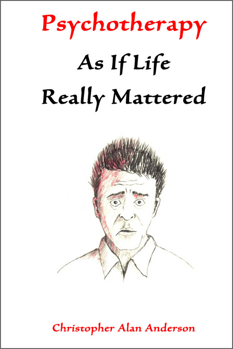 Psychotherapy As If Life Really Mattered -  Christopher Alan Anderson