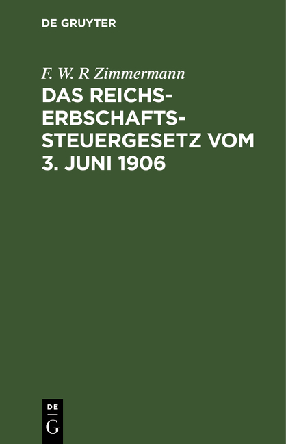 Das Reichs-Erbschaftssteuergesetz vom 3. Juni 1906 - F. W. R Zimmermann