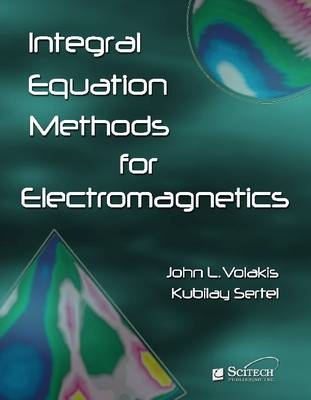 Integral Equation Methods for Electromagnetics -  Kubilay Sertel,  John L. Volakis