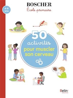 50 ACTIVITES MUSCLER SON CERVEAU 6-8 ANS -  BOSCHER ECOLE PRIMAI