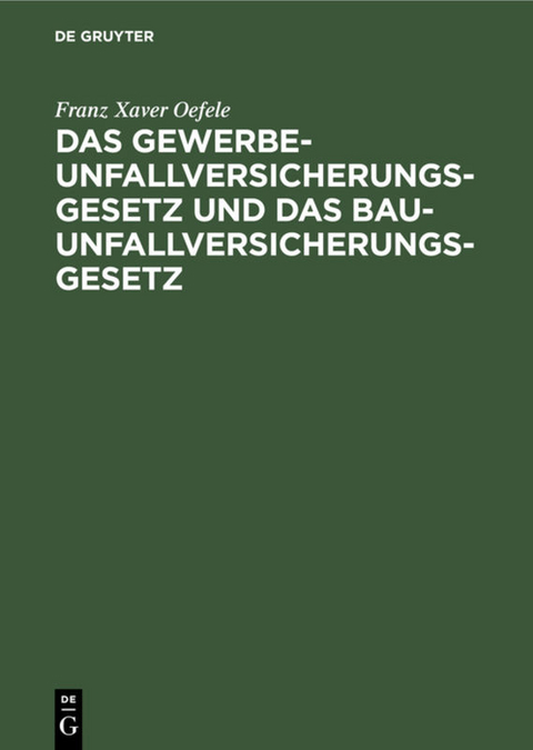 Das Gewerbe-Unfallversicherungsgesetz und das Bau-Unfallversicherungsgesetz - Franz Xaver Oefele