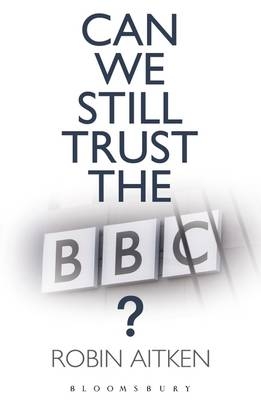 Can We Still Trust the BBC? -  Aitken Robin Aitken