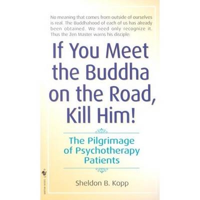 If You Meet the Buddha on the Road, Kill Him -  Sheldon Kopp