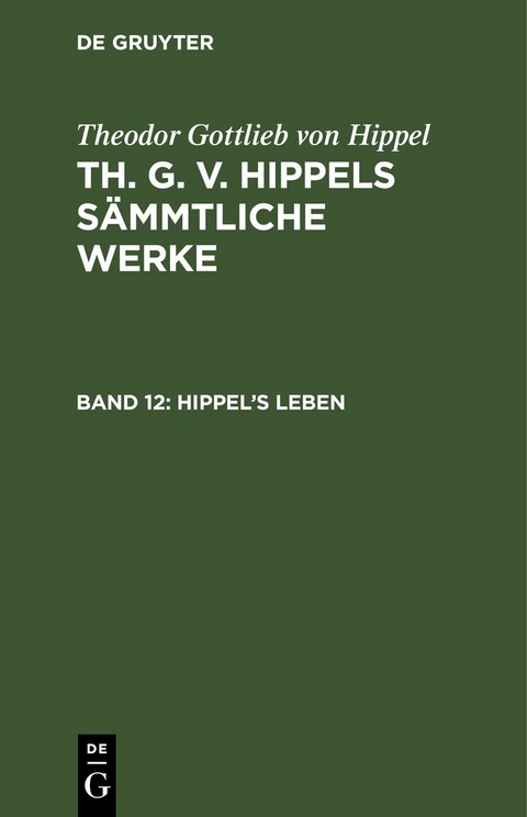 Theodor Gottlieb von Hippel: Th. G. v. Hippels sämmtliche Werke / Hippel’s Leben - Theodor Gottlieb Von Hippel