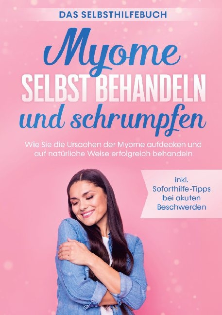 Myome selbst behandeln und schrumpfen - Das Selbsthilfebuch: Wie Sie die Ursachen der Myome aufdecken und auf natürliche Weise erfolgreich behandeln - inkl. Soforthilfe-Tipps bei akuten Beschwerden - Elisabeth Cornelsen