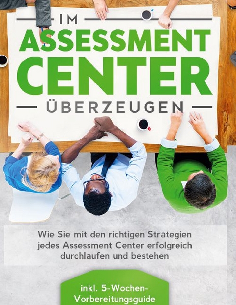 Im Assessment Center überzeugen: Wie Sie mit den richtigen Strategien jedes Assessment Center erfolgreich durchlaufen und bestehen - inkl. 5-Wochen-Vorbereitungsguide - Sebastian Grapengeter