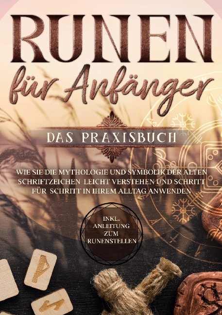 Runen für Anfänger - Das Praxisbuch: Wie Sie die Mythologie und Symbolik der alten Schriftzeichen leicht verstehen und Schritt für Schritt in Ihrem Alltag anwenden - inkl. Anleitung zum Runenstellen - Sophia Waldeck