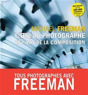 L'oeil du photographe et l'art de la composition - Michael Freeman