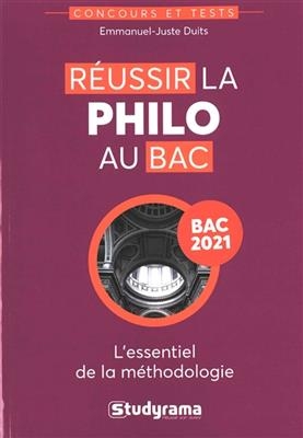 Réussir la philo au bac : l'essentiel de la méthodologie : bac 2021 - Emmanuel-Juste Duits